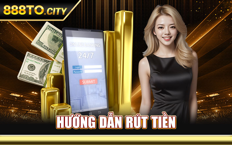 Rút Tiền 888TO – Cách Nhận Tiền Thắng Dễ Dàng Chỉ Ba Bước 3 Hướng Dẫn Rút Tiền